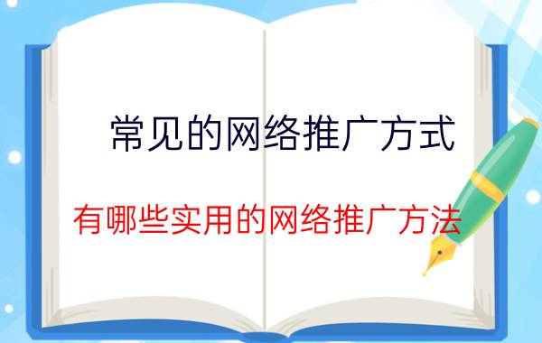 常见的网络推广方式 有哪些实用的网络推广方法？